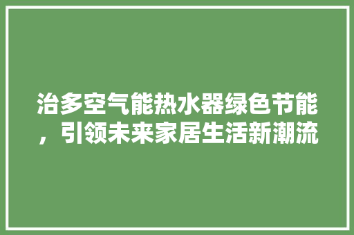 治多空气能热水器绿色节能，引领未来家居生活新潮流