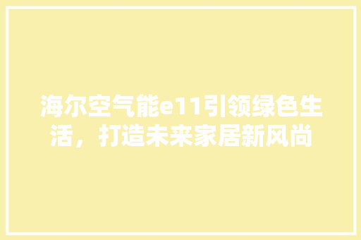 海尔空气能e11引领绿色生活，打造未来家居新风尚 汽车维修