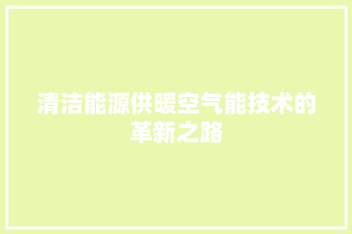 清洁能源供暖空气能技术的革新之路 综合便民