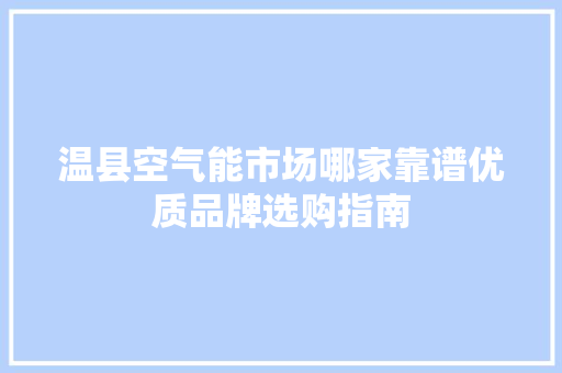 温县空气能市场哪家靠谱优质品牌选购指南 厨房维修