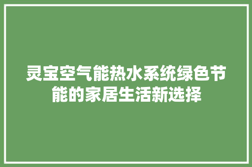 灵宝空气能热水系统绿色节能的家居生活新选择 厨房维修
