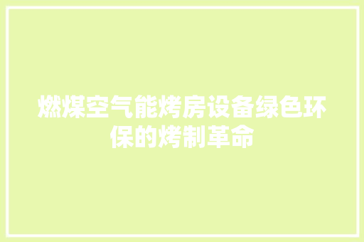 燃煤空气能烤房设备绿色环保的烤制革命