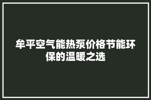 牟平空气能热泵价格节能环保的温暖之选