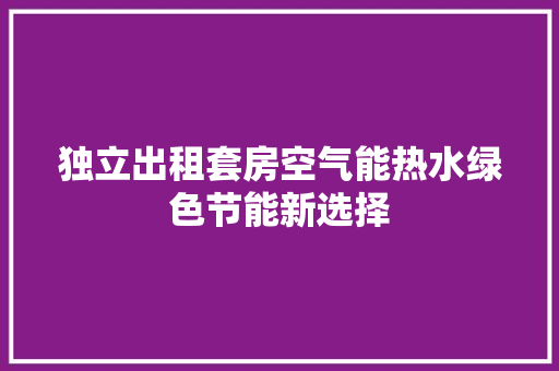 独立出租套房空气能热水绿色节能新选择