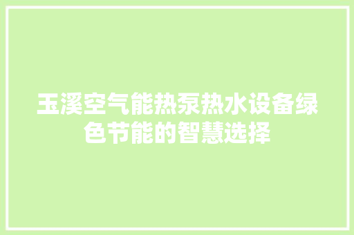 玉溪空气能热泵热水设备绿色节能的智慧选择