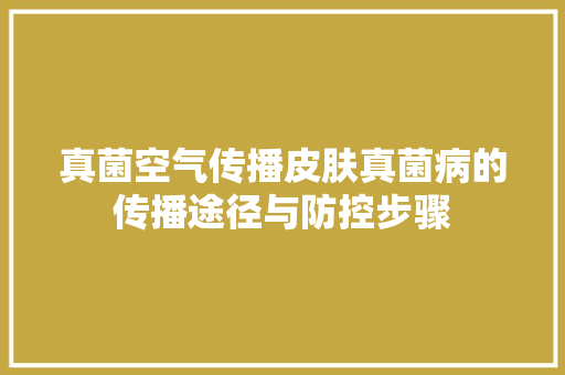 真菌空气传播皮肤真菌病的传播途径与防控步骤 汽车维修