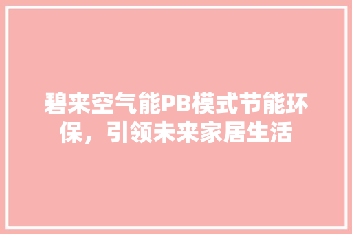 碧来空气能PB模式节能环保，引领未来家居生活 汽车维修