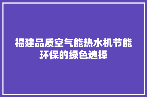 福建品质空气能热水机节能环保的绿色选择 厨房维修