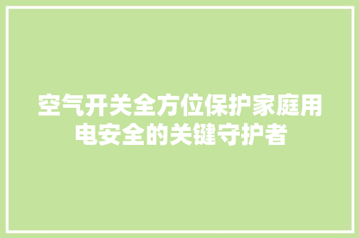 空气开关全方位保护家庭用电安全的关键守护者