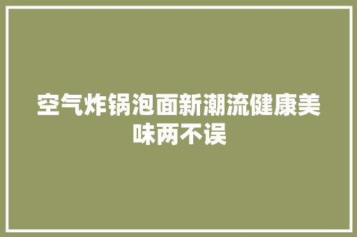 空气炸锅泡面新潮流健康美味两不误 厨房维修