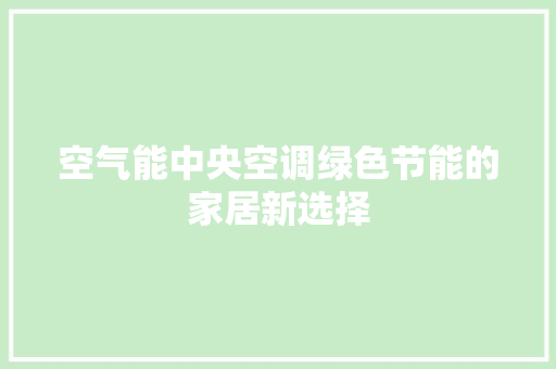 空气能中央空调绿色节能的家居新选择 综合便民