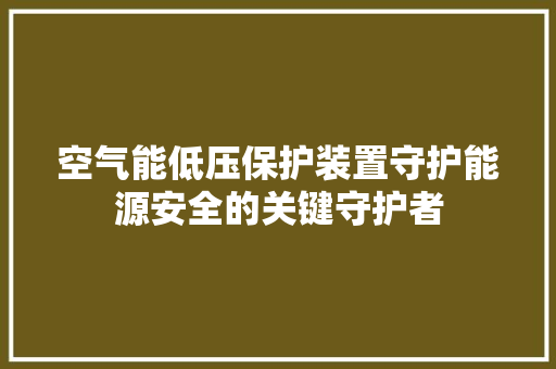 空气能低压保护装置守护能源安全的关键守护者 综合便民