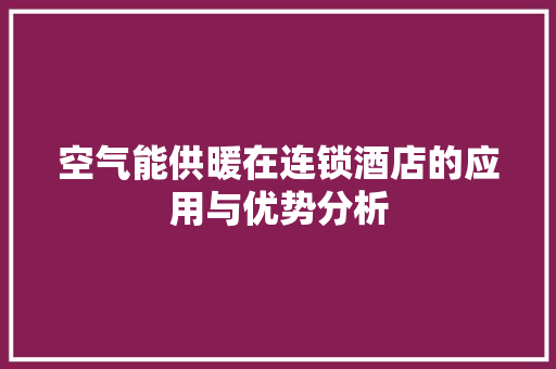 空气能供暖在连锁酒店的应用与优势分析 综合便民