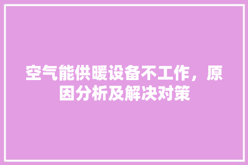 空气能供暖设备不工作，原因分析及解决对策