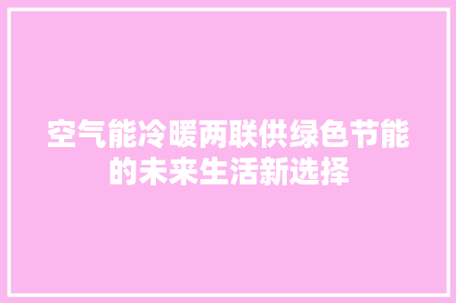 空气能冷暖两联供绿色节能的未来生活新选择 综合便民