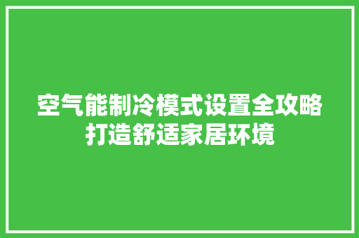 空气能制冷模式设置全攻略打造舒适家居环境