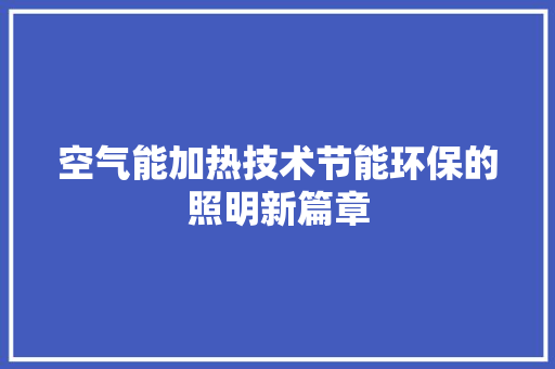 空气能加热技术节能环保的照明新篇章 家电维修