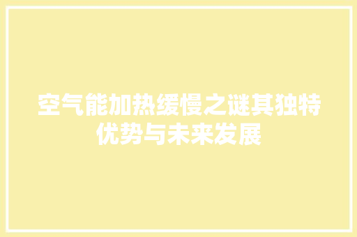 空气能加热缓慢之谜其独特优势与未来发展 家电维修