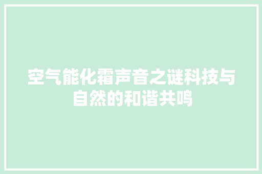 空气能化霜声音之谜科技与自然的和谐共鸣