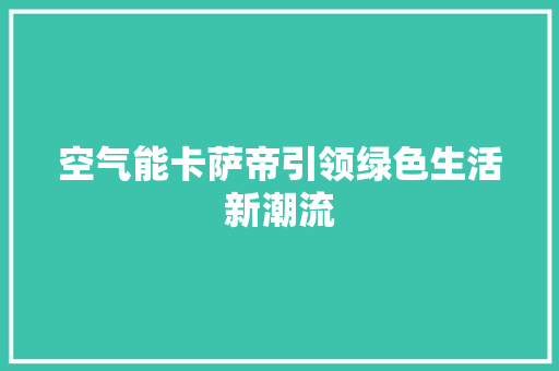 空气能卡萨帝引领绿色生活新潮流 墙体维修