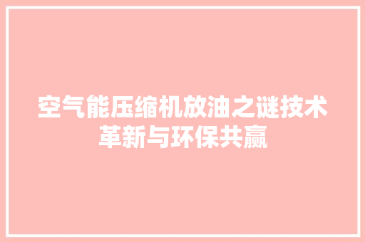 空气能压缩机放油之谜技术革新与环保共赢 厨房维修