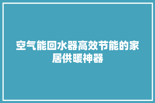 空气能回水器高效节能的家居供暖神器 墙体维修