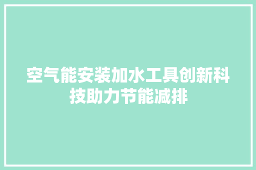 空气能安装加水工具创新科技助力节能减排 厨房维修