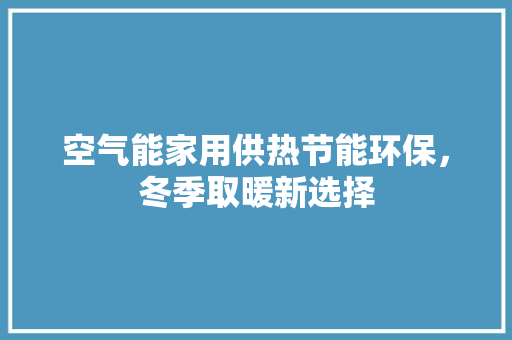 空气能家用供热节能环保，冬季取暖新选择 厨房维修