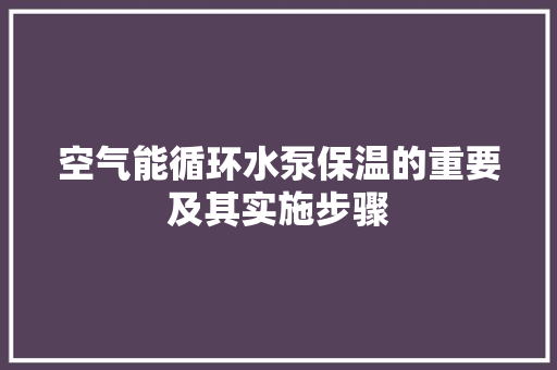 空气能循环水泵保温的重要及其实施步骤