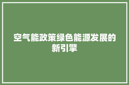 空气能政策绿色能源发展的新引擎