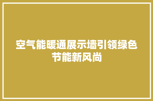 空气能暖通展示墙引领绿色节能新风尚
