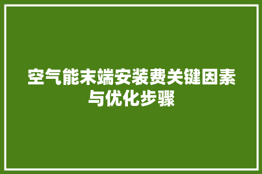 空气能末端安装费关键因素与优化步骤
