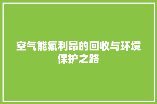 空气能氟利昂的回收与环境保护之路 综合便民