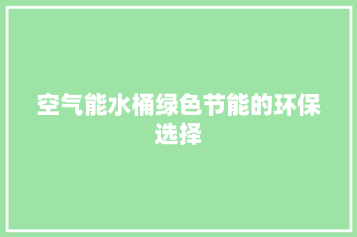 空气能水桶绿色节能的环保选择 厨房维修
