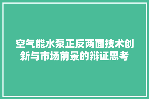 空气能水泵正反两面技术创新与市场前景的辩证思考