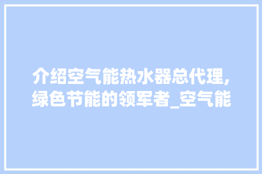 介绍空气能热水器总代理,绿色节能的领军者_空气能热水器总代理 介绍空气能热水器总代理,绿色节能的领军者_空气能热水器总代理 墙体维修