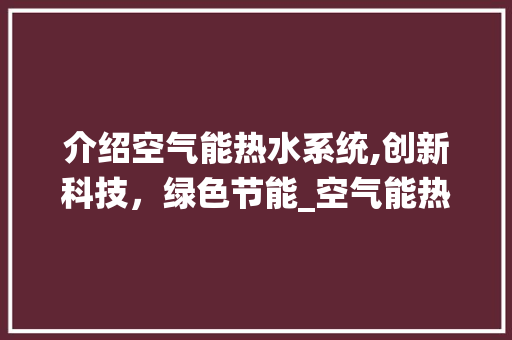 介绍空气能热水系统,创新科技，绿色节能_空气能热水系统原理图 介绍空气能热水系统,创新科技，绿色节能_空气能热水系统原理图 墙体维修