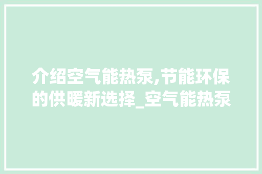 介绍空气能热泵,节能环保的供暖新选择_空气能热泵费电 介绍空气能热泵,节能环保的供暖新选择_空气能热泵费电 汽车维修