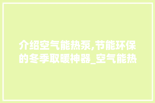 介绍空气能热泵,节能环保的冬季取暖神器_空气能热泵什么原理 介绍空气能热泵,节能环保的冬季取暖神器_空气能热泵什么原理 家电维修