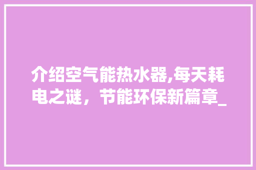 介绍空气能热水器,每天耗电之谜，节能环保新篇章_空气能热水器每天耗电多少 介绍空气能热水器,每天耗电之谜，节能环保新篇章_空气能热水器每天耗电多少 墙体维修