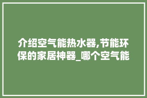 介绍空气能热水器,节能环保的家居神器_哪个空气能好用 介绍空气能热水器,节能环保的家居神器_哪个空气能好用 综合便民