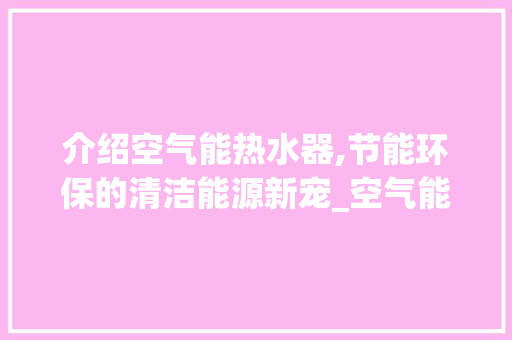 介绍空气能热水器,节能环保的清洁能源新宠_空气能热水器的原理是什么 介绍空气能热水器,节能环保的清洁能源新宠_空气能热水器的原理是什么 墙体维修