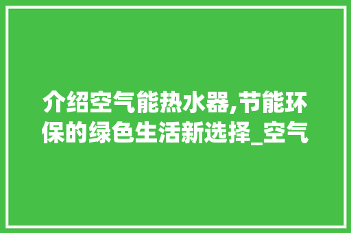 介绍空气能热水器,节能环保的绿色生活新选择_空气能热水器照片 介绍空气能热水器,节能环保的绿色生活新选择_空气能热水器照片 家电维修