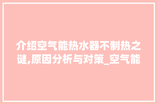 介绍空气能热水器不制热之谜,原因分析与对策_空气能热水器不制热的原因 介绍空气能热水器不制热之谜,原因分析与对策_空气能热水器不制热的原因 厨房维修