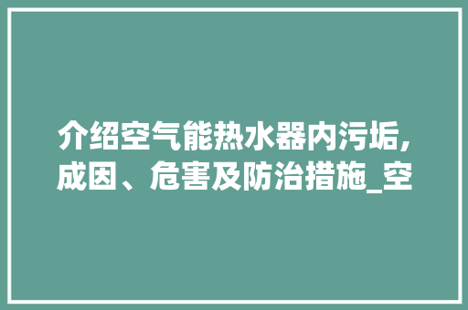 介绍空气能热水器内污垢,成因、危害及防治措施_空气能热水器内污垢 介绍空气能热水器内污垢,成因、危害及防治措施_空气能热水器内污垢 墙体维修