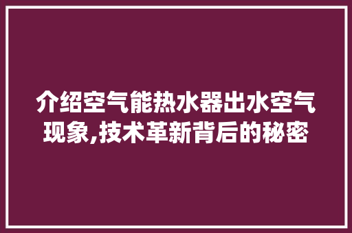 介绍空气能热水器出水空气现象,技术革新背后的秘密_空气能热水器出水时有空气 介绍空气能热水器出水空气现象,技术革新背后的秘密_空气能热水器出水时有空气 墙体维修
