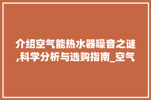 介绍空气能热水器噪音之谜,科学分析与选购指南_空气能热水器有噪音吗 介绍空气能热水器噪音之谜,科学分析与选购指南_空气能热水器有噪音吗 墙体维修