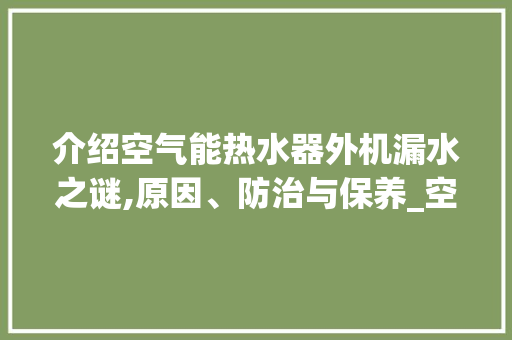 介绍空气能热水器外机漏水之谜,原因、防治与保养_空气能热水器外机漏水 介绍空气能热水器外机漏水之谜,原因、防治与保养_空气能热水器外机漏水 墙体维修
