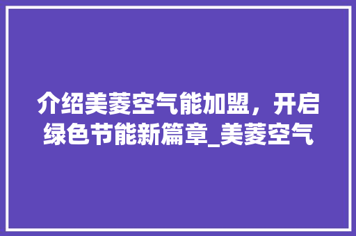 介绍美菱空气能加盟，开启绿色节能新篇章_美菱空气能加盟电话 介绍美菱空气能加盟，开启绿色节能新篇章_美菱空气能加盟电话 墙体维修