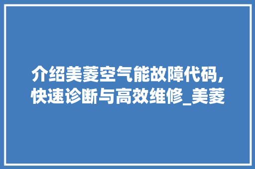 介绍美菱空气能故障代码,快速诊断与高效维修_美菱空气能故障代码 介绍美菱空气能故障代码,快速诊断与高效维修_美菱空气能故障代码 墙体维修